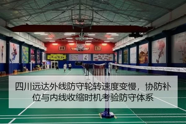 四川远达外线防守轮转速度变慢，协防补位与内线收缩时机考验防守体系